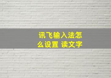 讯飞输入法怎么设置 读文字